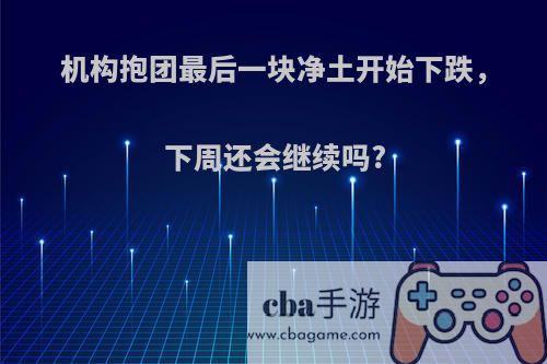 机构抱团最后一块净土开始下跌，下周还会继续吗?