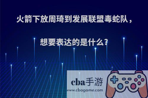 火箭下放周琦到发展联盟毒蛇队，想要表达的是什么?