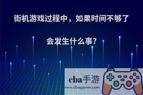 街机游戏过程中，如果时间不够了会发生什么事?