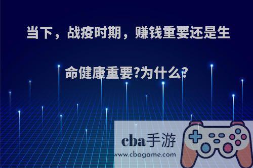 当下，战疫时期，赚钱重要还是生命健康重要?为什么?